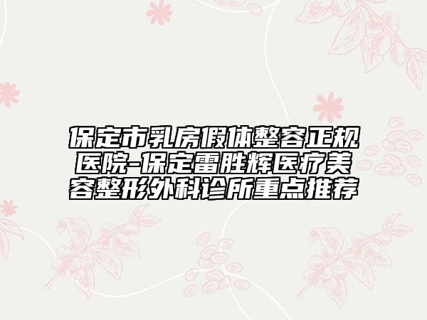 保定市乳房假體整容正規(guī)醫(yī)院-保定雷勝輝醫(yī)療美容整形外科診所重點推薦