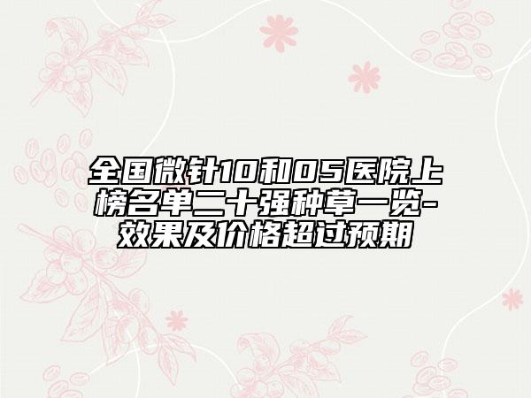 全國微針10和05醫(yī)院上榜名單二十強種草一覽-效果及價格超過預期
