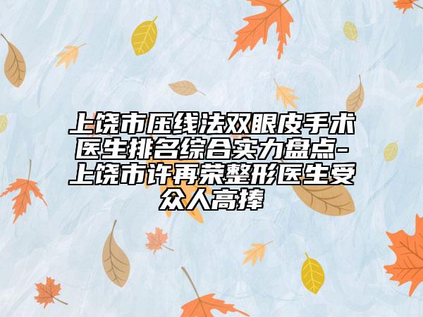 上饒市壓線法雙眼皮手術(shù)醫(yī)生排名綜合實(shí)力盤點(diǎn)-上饒市許再榮整形醫(yī)生受眾人高捧