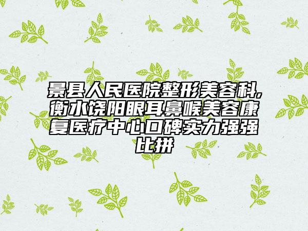景縣人民醫(yī)院整形美容科,衡水饒陽眼耳鼻喉美容康復(fù)醫(yī)療中心口碑實力強(qiáng)強(qiáng)比拼