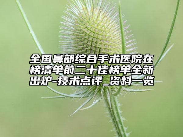 全國(guó)鼻部綜合手術(shù)醫(yī)院在榜清單前二十佳榜單全新出爐-技術(shù)點(diǎn)評(píng)_資料一覽