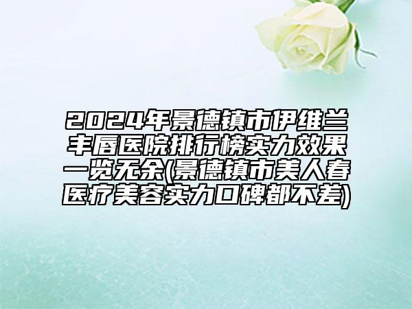 2024年景德鎮(zhèn)市伊維蘭豐唇醫(yī)院排行榜實力效果一覽無余(景德鎮(zhèn)市美人春醫(yī)療美容實力口碑都不差)