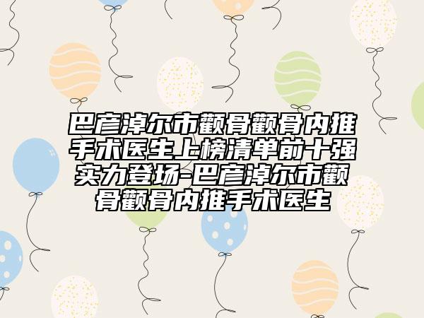 巴彥淖爾市顴骨顴骨內(nèi)推手術(shù)醫(yī)生上榜清單前十強實力登場-巴彥淖爾市顴骨顴骨內(nèi)推手術(shù)醫(yī)生