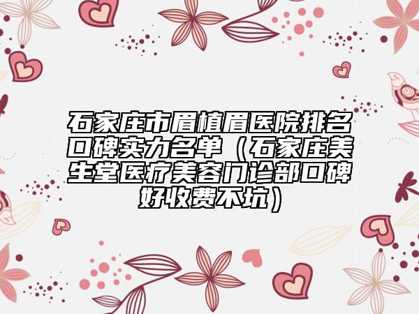 石家莊市眉植眉醫(yī)院排名口碑實力名單（石家莊美生堂醫(yī)療美容門診部口碑好收費不坑）