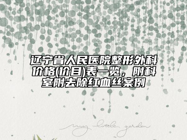 遼寧省人民醫(yī)院整形外科價格(價目)表一覽，附科室附去除紅血絲案例