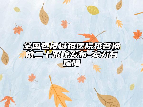 全國(guó)包皮過短醫(yī)院排名榜前二十跟蹤發(fā)布-實(shí)力有保障
