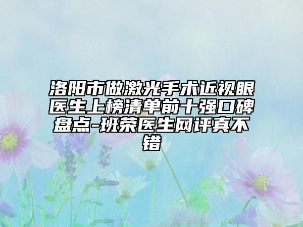 洛陽(yáng)市做激光手術(shù)近視眼醫(yī)生上榜清單前十強(qiáng)口碑盤點(diǎn)-班榮醫(yī)生網(wǎng)評(píng)真不錯(cuò)