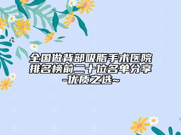 全國(guó)做背部吸脂手術(shù)醫(yī)院排名榜前二十位名單分享-優(yōu)質(zhì)之選~