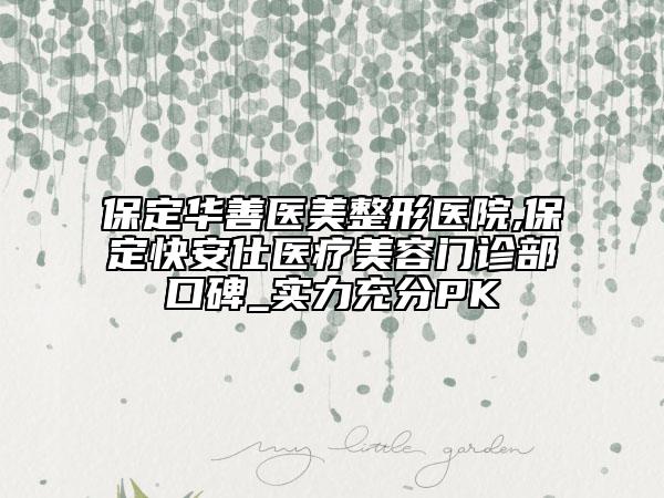 保定華善醫(yī)美整形醫(yī)院,保定快安仕醫(yī)療美容門診部口碑_實力充分PK