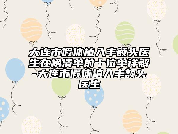 大連市假體植入豐額頭醫(yī)生在榜清單前十位單詳解-大連市假體植入豐額頭醫(yī)生