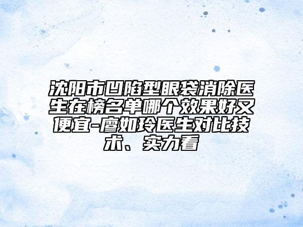 沈陽市凹陷型眼袋消除醫(yī)生在榜名單哪個效果好又便宜-廖如玲醫(yī)生對比技術(shù)、實(shí)力看