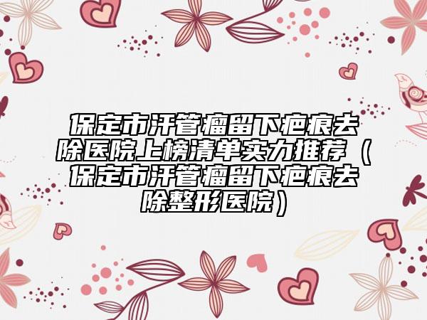 保定市汗管瘤留下疤痕去除醫(yī)院上榜清單實力推薦（保定市汗管瘤留下疤痕去除整形醫(yī)院）