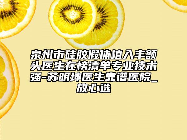 泉州市硅膠假體植入豐額頭醫(yī)生在榜清單專業(yè)技術(shù)強(qiáng)-蘇明坤醫(yī)生靠譜醫(yī)院_放心選