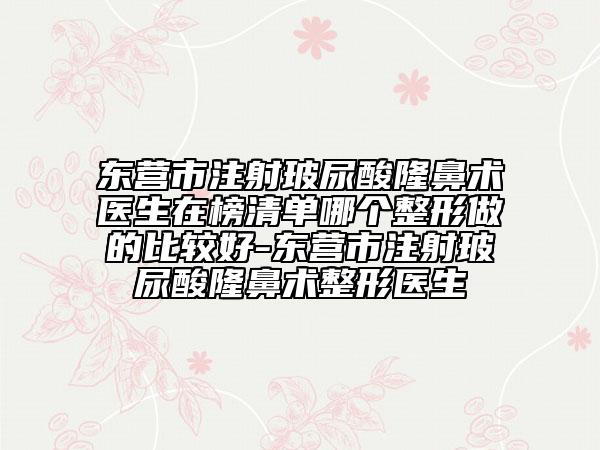 東營市注射玻尿酸隆鼻術(shù)醫(yī)生在榜清單哪個整形做的比較好-東營市注射玻尿酸隆鼻術(shù)整形醫(yī)生