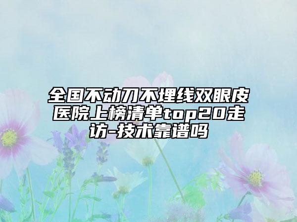 全國不動刀不埋線雙眼皮醫(yī)院上榜清單top20走訪-技術(shù)靠譜嗎