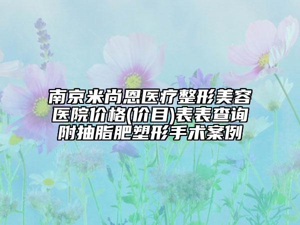南京米尚恩醫(yī)療整形美容醫(yī)院價格(價目)表表查詢附抽脂肥塑形手術案例