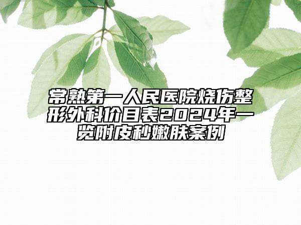 常熟第一人民醫(yī)院燒傷整形外科價(jià)目表2024年一覽附皮秒嫩膚案例