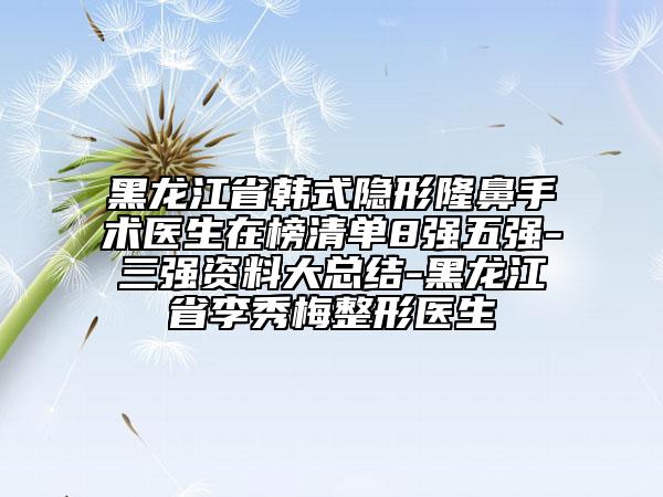 黑龍江省韓式隱形隆鼻手術(shù)醫(yī)生在榜清單8強(qiáng)五強(qiáng)-三強(qiáng)資料大總結(jié)-黑龍江省李秀梅整形醫(yī)生