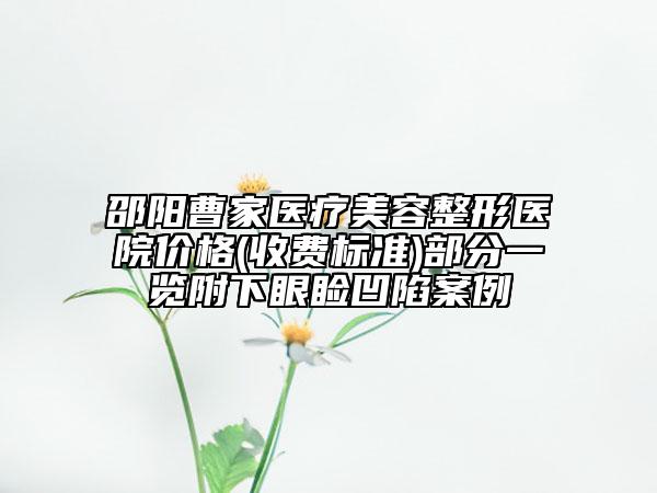 邵陽曹家醫(yī)療美容整形醫(yī)院價格(收費(fèi)標(biāo)準(zhǔn))部分一覽附下眼瞼凹陷案例