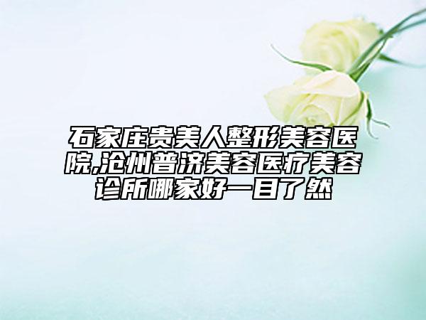 石家莊貴美人整形美容醫(yī)院,滄州普濟美容醫(yī)療美容診所哪家好一目了然