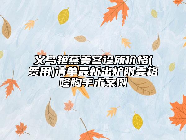 義烏艷燕美容診所價(jià)格(費(fèi)用)清單最新出爐附麥格隆胸手術(shù)案例
