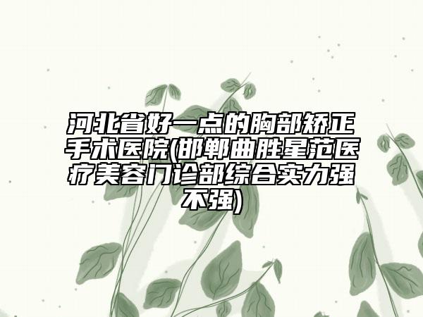 河北省好一點的胸部矯正手術(shù)醫(yī)院(邯鄲曲勝星范醫(yī)療美容門診部綜合實力強不強)