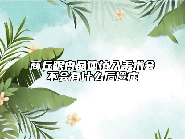 商丘眼內(nèi)晶體植入手術(shù)會(huì)不會(huì)有什么后遺癥