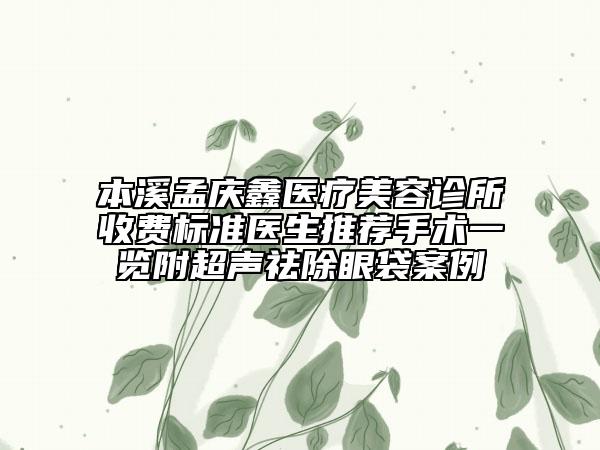 本溪孟慶鑫醫(yī)療美容診所收費(fèi)標(biāo)準(zhǔn)醫(yī)生推薦手術(shù)一覽附超聲祛除眼袋案例