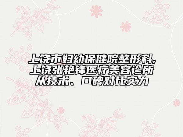 上饒市婦幼保健院整形科,上饒張艷鋒醫(yī)療美容診所從技術(shù)、口碑對比實力