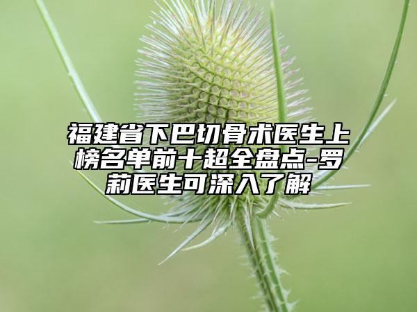 福建省下巴切骨術(shù)醫(yī)生上榜名單前十超全盤點(diǎn)-羅莉醫(yī)生可深入了解