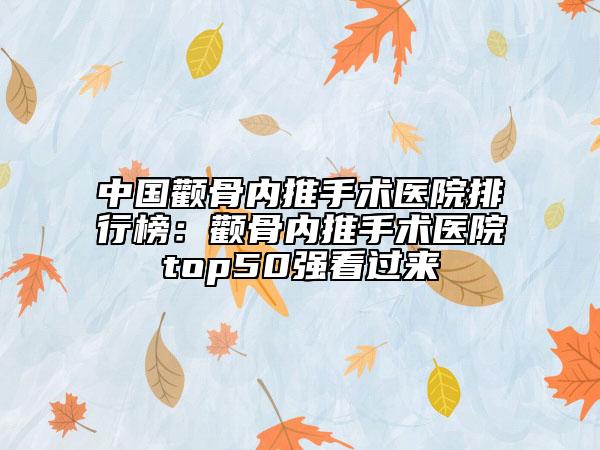 中國顴骨內(nèi)推手術(shù)醫(yī)院排行榜：顴骨內(nèi)推手術(shù)醫(yī)院top50強看過來