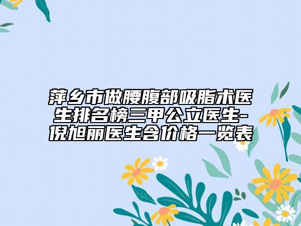 萍鄉(xiāng)市做腰腹部吸脂術(shù)醫(yī)生排名榜三甲公立醫(yī)生-倪旭麗醫(yī)生含價(jià)格一覽表