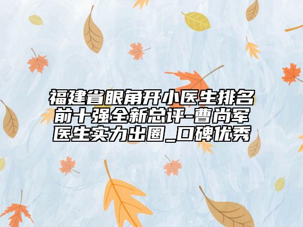 福建省眼角開小醫(yī)生排名前十強(qiáng)全新總評(píng)-曹尚軍醫(yī)生實(shí)力出圈_口碑優(yōu)秀