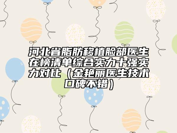 河北省脂肪移植臉部醫(yī)生在榜清單綜合實力十強(qiáng)實力對比（金艷麗醫(yī)生技術(shù)口碑不錯）