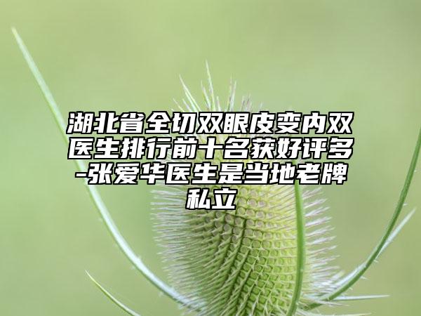 湖北省全切雙眼皮變內(nèi)雙醫(yī)生排行前十名獲好評(píng)多-張愛華醫(yī)生是當(dāng)?shù)乩吓扑搅? data-alt=