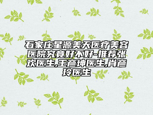 石家莊星源美天醫(yī)療美容醫(yī)院究竟好不好-推薦張歡醫(yī)生,王彥坤醫(yī)生,肖彥玲醫(yī)生