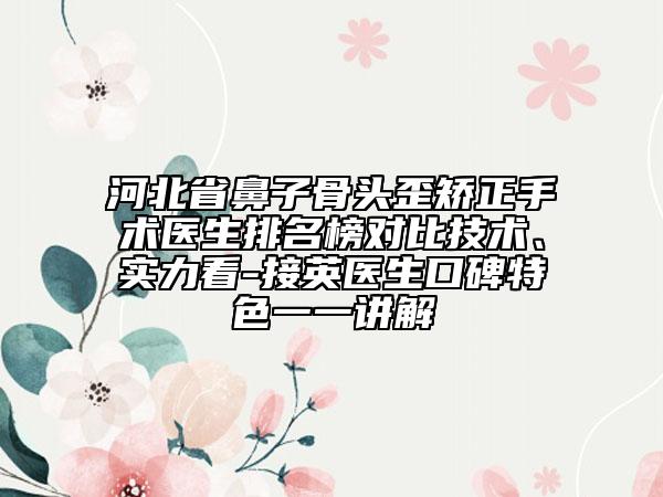 河北省鼻子骨頭歪矯正手術(shù)醫(yī)生排名榜對(duì)比技術(shù)、實(shí)力看-接英醫(yī)生口碑特色一一講解