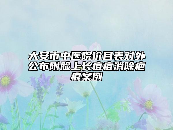 大安市中醫(yī)院價目表對外公布附臉上長痘痘消除疤痕案例