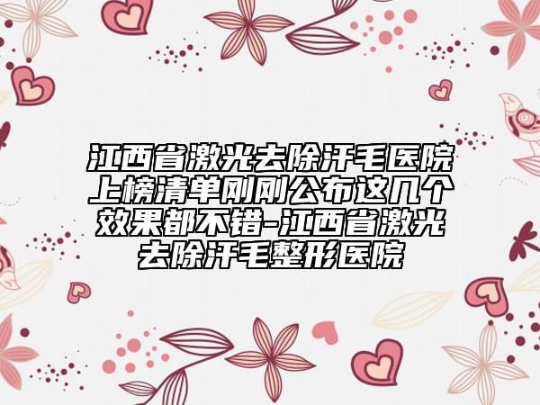 江西省激光去除汗毛醫(yī)院上榜清單剛剛公布這幾個效果都不錯-江西省激光去除汗毛整形醫(yī)院
