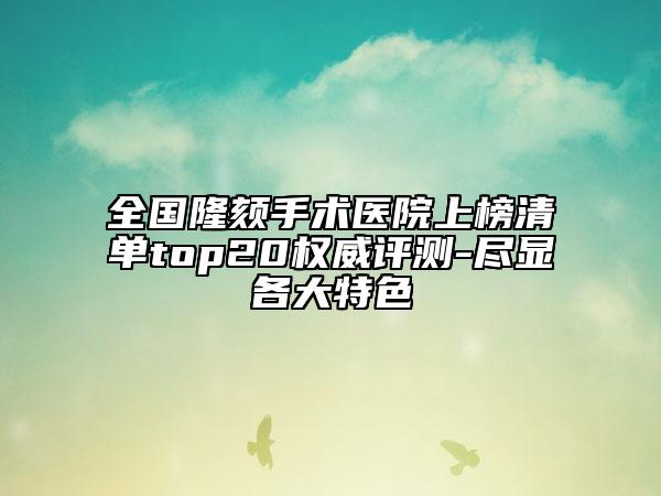 全國(guó)隆頦手術(shù)醫(yī)院上榜清單top20權(quán)威評(píng)測(cè)-盡顯各大特色