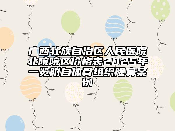 廣西壯族自治區(qū)人民醫(yī)院北院院區(qū)價(jià)格表2025年一覽附自體骨組織隆鼻案例