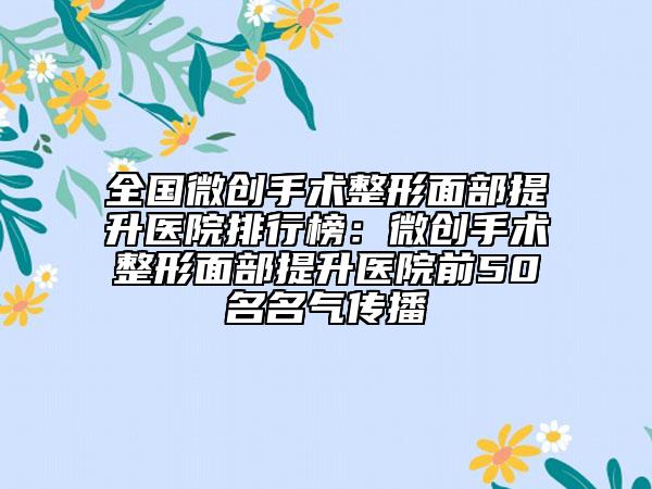 全國微創(chuàng)手術(shù)整形面部提升醫(yī)院排行榜：微創(chuàng)手術(shù)整形面部提升醫(yī)院前50名名氣傳播