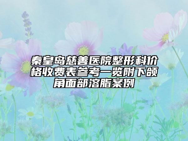 秦皇島慈善醫(yī)院整形科價(jià)格收費(fèi)表參考一覽附下頜角面部溶脂案例