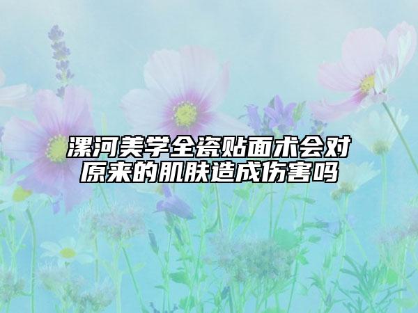 漯河美學(xué)全瓷貼面術(shù)會(huì)對原來的肌膚造成傷害嗎