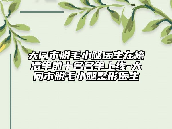 大同市脫毛小腿醫(yī)生在榜清單前十名名單上線-大同市脫毛小腿整形醫(yī)生
