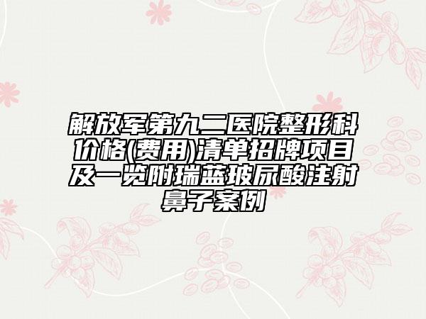 解放軍第九二醫(yī)院整形科價(jià)格(費(fèi)用)清單招牌項(xiàng)目及一覽附瑞藍(lán)玻尿酸注射鼻子案例