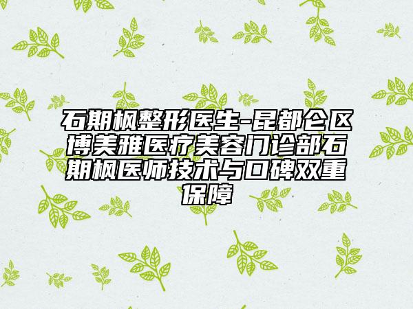 石期楓整形醫(yī)生-昆都侖區(qū)博美雅醫(yī)療美容門診部石期楓醫(yī)師技術與口碑雙重保障