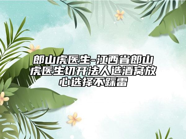 郎山虎醫(yī)生-江西省郎山虎醫(yī)生切開法人造酒窩放心選擇不踩雷
