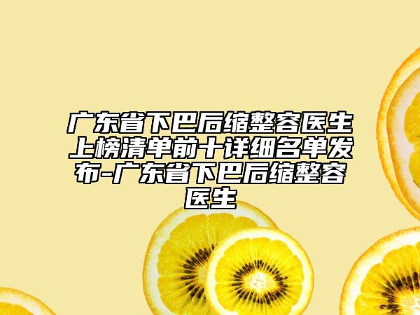 廣東省下巴后縮整容醫(yī)生上榜清單前十詳細名單發(fā)布-廣東省下巴后縮整容醫(yī)生