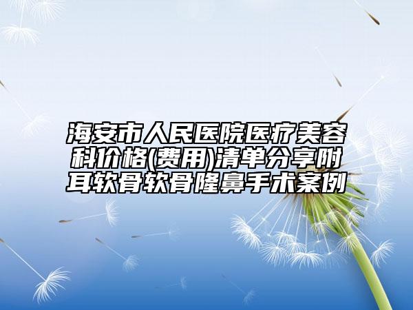海安市人民醫(yī)院醫(yī)療美容科價(jià)格(費(fèi)用)清單分享附耳軟骨軟骨隆鼻手術(shù)案例